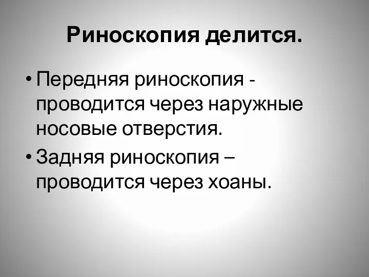 Риноскопия делится. Передняя риноскопия - проводится через наружные носовые отверстия. Задняя риноскопия – проводится через хоаны.