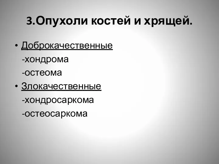 3.Опухоли костей и хрящей. Доброкачественные -хондрома -остеома Злокачественные -хондросаркома -остеосаркома