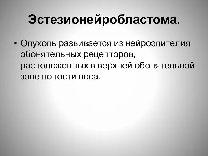 Эстезионейробластома. Опухоль развивается из нейроэпителия обонятельных рецепторов, расположенных в верхней обонятельной зоне полости носа.