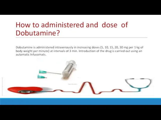 How to administered and dose of Dobutamine? Dobutamine is administered intravenously in