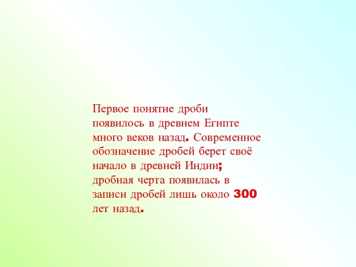 Первое понятие дроби появилось в древнем Египте много веков назад. Современное обозначение