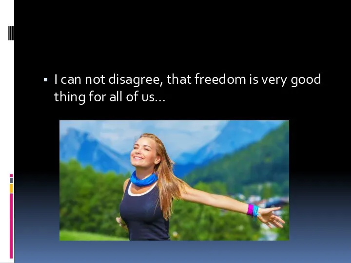 I can not disagree, that freedom is very good thing for all of us…