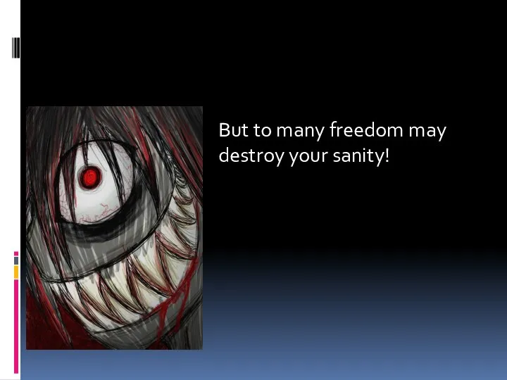 But to many freedom may destroy your sanity!