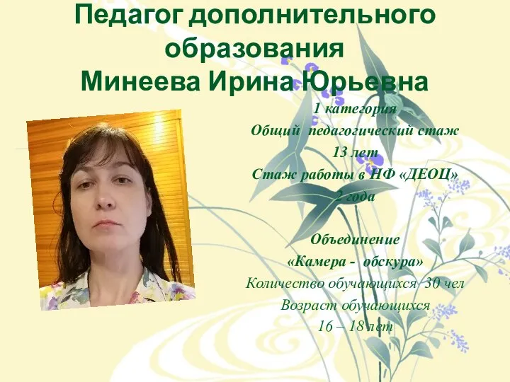 Педагог дополнительного образования Минеева Ирина Юрьевна 1 категория Общий педагогический стаж 13