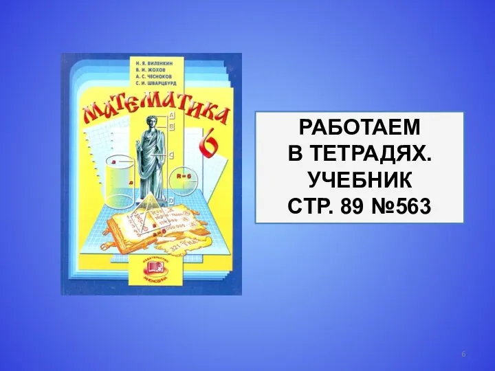 РАБОТАЕМ В ТЕТРАДЯХ. УЧЕБНИК СТР. 89 №563