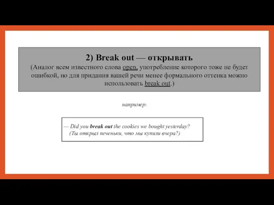 2) Break out — открывать (Аналог всем известного слова оpen, употребление которого