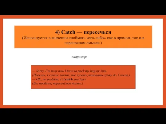 4) Catch — пересечься (Используется в значении «поймать кого-либо» как в прямом,