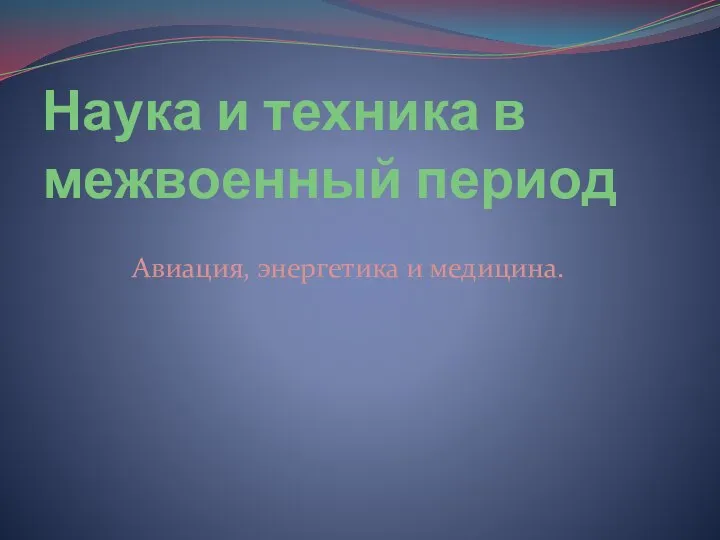 Наука и техника в межвоенный период Авиация, энергетика и медицина.