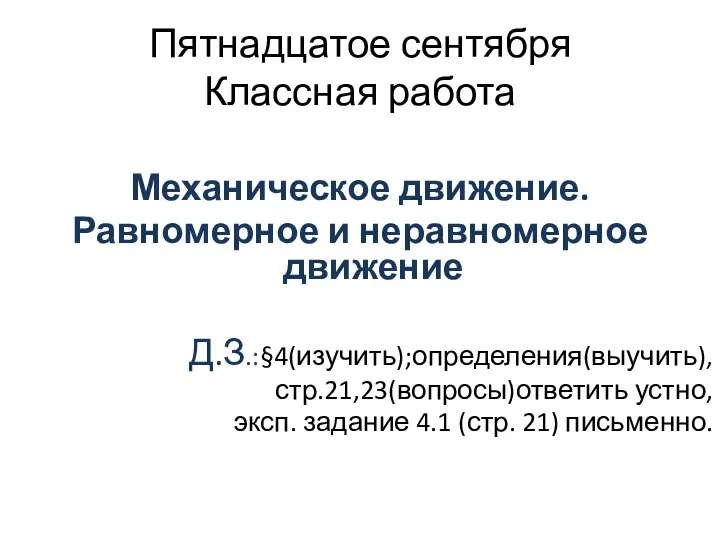 Пятнадцатое сентября Классная работа Механическое движение. Равномерное и неравномерное движение Д.З.:§4(изучить);определения(выучить), стр.21,23(вопросы)ответить