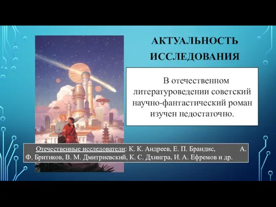 АКТУАЛЬНОСТЬ ИССЛЕДОВАНИЯ В отечественном литературоведении советский научно-фантастический роман изучен недостаточно. Отечественные исследователи: