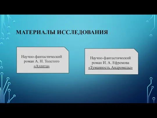 МАТЕРИАЛЫ ИССЛЕДОВАНИЯ Научно-фантастический роман А. Н. Толстого «Аэлита» Научно-фантастический роман И. А. Ефремова «Туманность Андромеды»