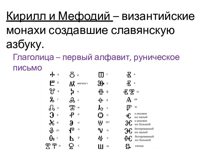 Кирилл и Мефодий – византийские монахи создавшие славянскую азбуку. Глаголица – первый алфавит, руническое письмо