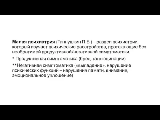 Малая психиатрия (Ганнушкин П.Б.) – раздел психиатрии, который изучает психические расстройства, протекающие