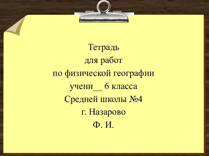 Тетрадь для работ по физической географии учени__ 6 класса Средней школы №4 г. Назарово Ф. И.