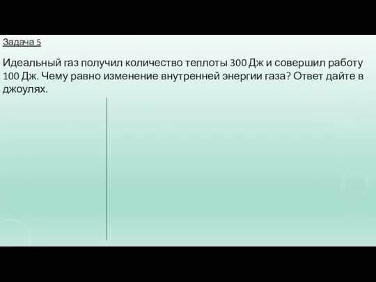 Задача 5 Идеальный газ получил количество теплоты 300 Дж и совершил работу