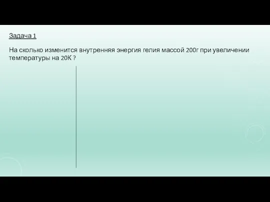 Задача 1 На сколько изменится внутренняя энергия гелия массой 200г при увеличении температуры на 20К ?