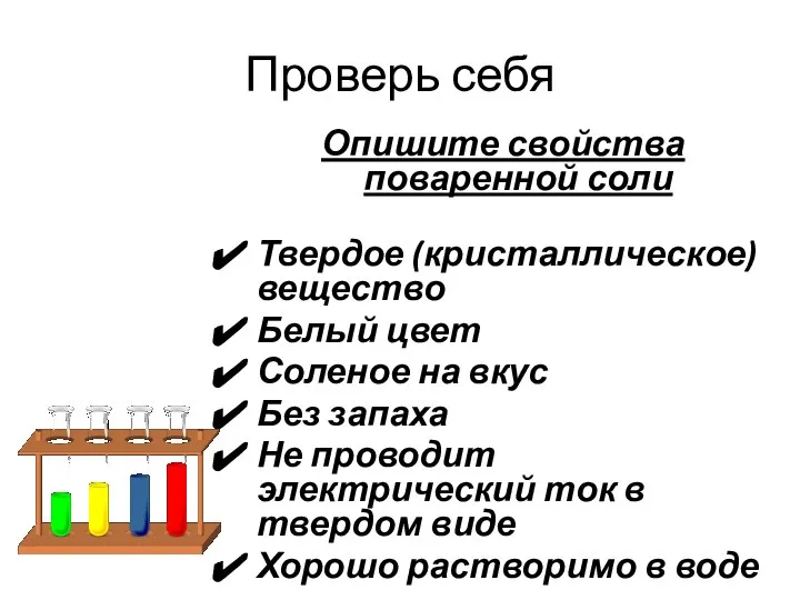 Проверь себя Опишите свойства поваренной соли Твердое (кристаллическое) вещество Белый цвет Соленое