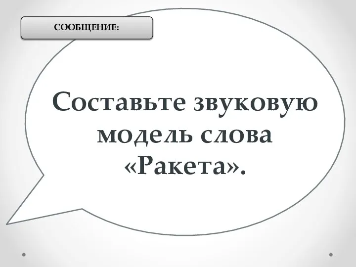 Составьте звуковую модель слова «Ракета». СООБЩЕНИЕ: