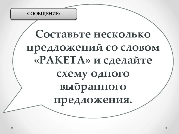 Составьте несколько предложений со словом «РАКЕТА» и сделайте схему одного выбранного предложения. СООБЩЕНИЕ: