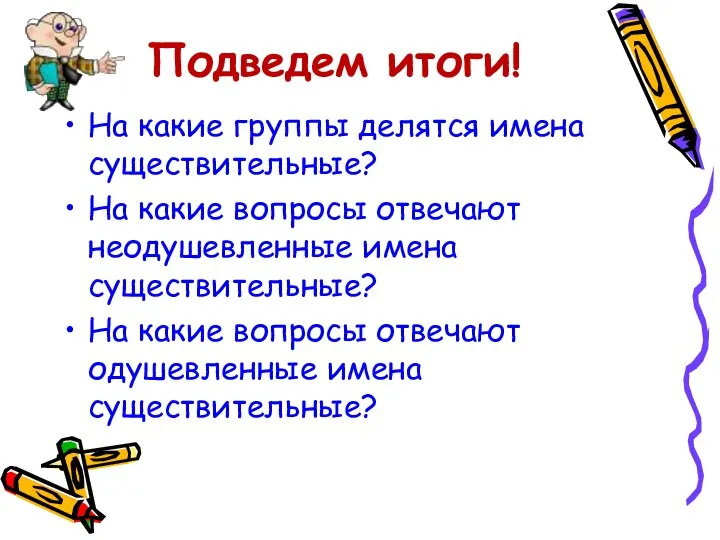 Подведем итоги! На какие группы делятся имена существительные? На какие вопросы отвечают