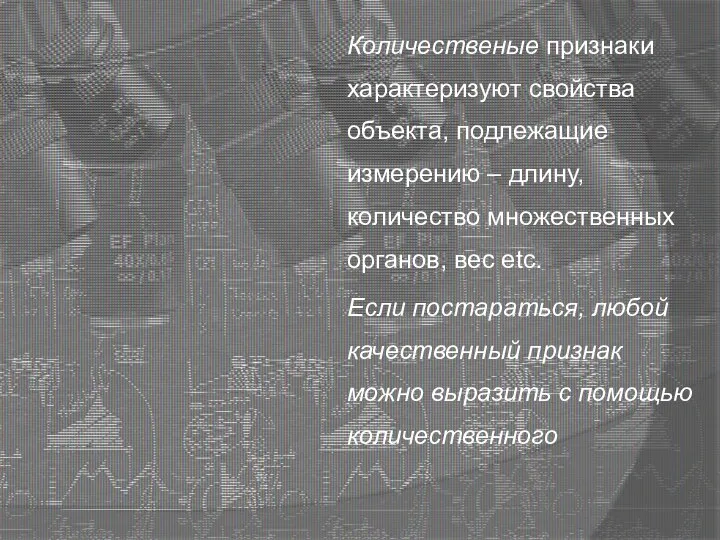 Количественые признаки характеризуют свойства объекта, подлежащие измерению – длину, количество множественных органов,