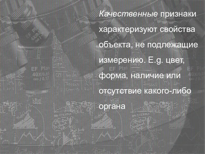 Качественные признаки характеризуют свойства объекта, не подлежащие измерению. E.g. цвет, форма, наличие или отсутствие какого-либо органа