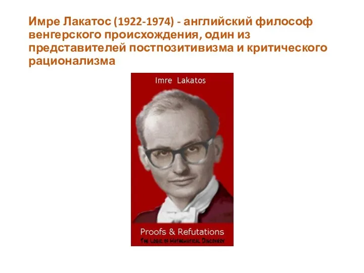 Имре Лакатос (1922-1974) - английский философ венгерского происхождения, один из представителей постпозитивизма и критического рационализма