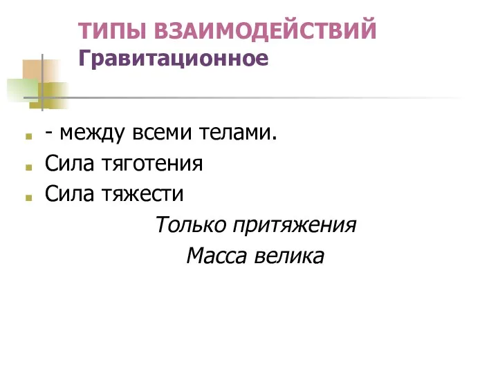 ТИПЫ ВЗАИМОДЕЙСТВИЙ Гравитационное - между всеми телами. Сила тяготения Сила тяжести Только притяжения Масса велика