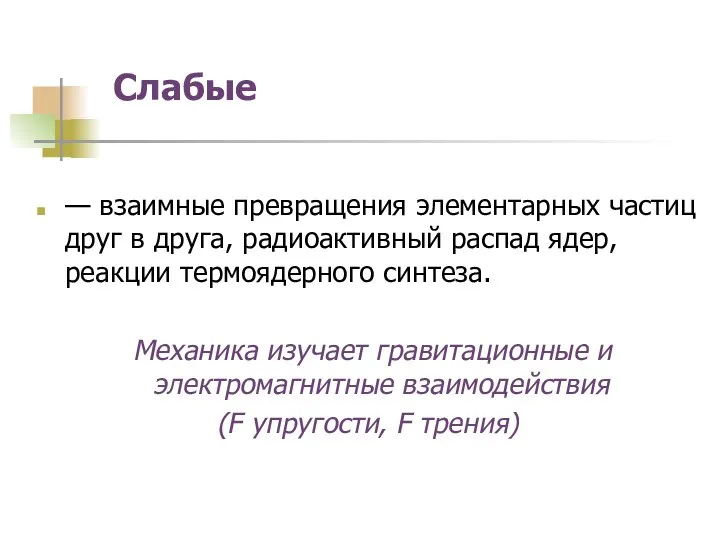 Слабые — взаимные превращения элементарных частиц друг в друга, радиоактивный распад ядер,