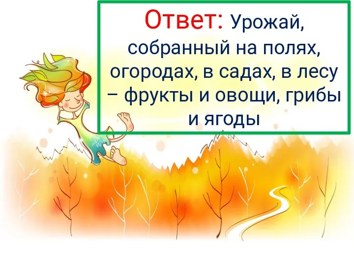 Ответ: Урожай, собранный на полях, огородах, в садах, в лесу – фрукты