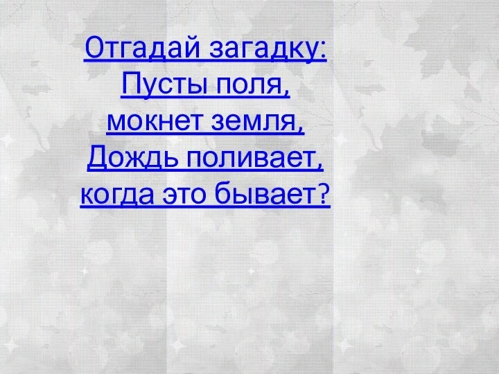 Отгадай загадку: Пусты поля, мокнет земля, Дождь поливает, когда это бывает?