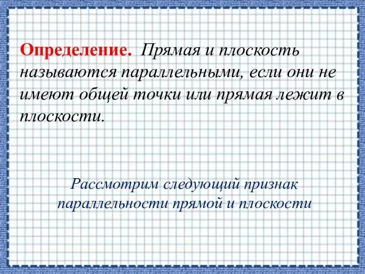 Определение. Прямая и плоскость называются параллельными, если они не имеют общей точки