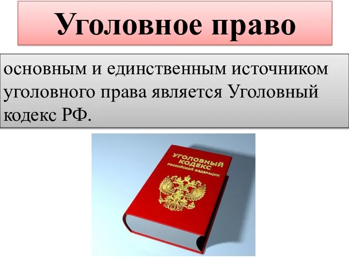 Уголовное право основным и единственным источником уголовного права является Уголовный кодекс РФ.