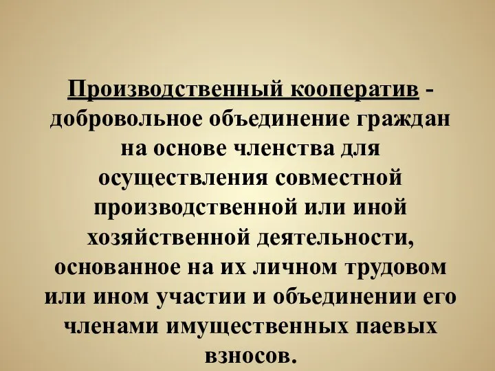 Производственный кооператив -добровольное объединение граждан на основе членства для осуществления совместной производственной