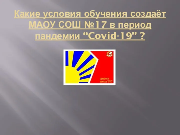 Какие условия обучения создаёт МАОУ СОШ №17 в период пандемии “Covid-19” ?