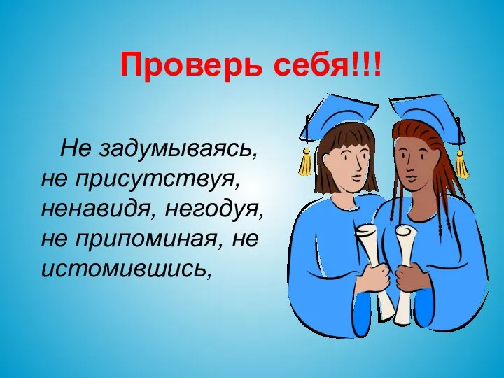 Проверь себя!!! Не задумываясь, не присутствуя, ненавидя, негодуя, не припоминая, не истомившись,