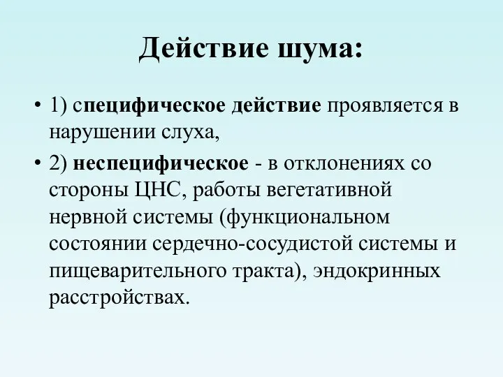 Действие шума: 1) специфическое действие проявляется в нарушении слуха, 2) неспецифическое -