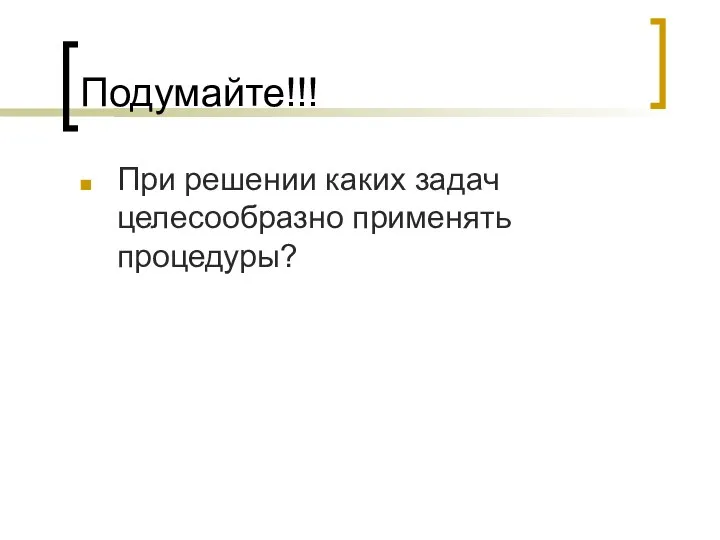 Подумайте!!! При решении каких задач целесообразно применять процедуры?