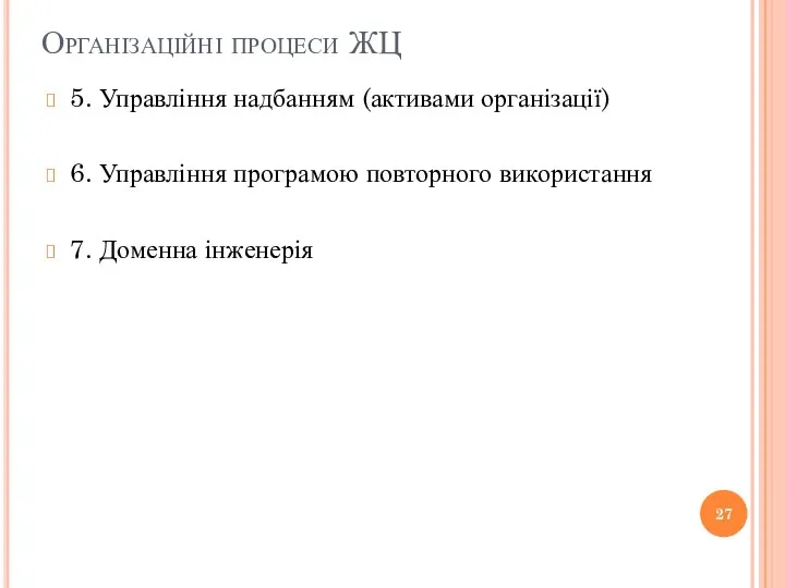 Організаційні процеси ЖЦ 5. Управління надбанням (активами організації) 6. Управління програмою повторного використання 7. Доменна інженерія