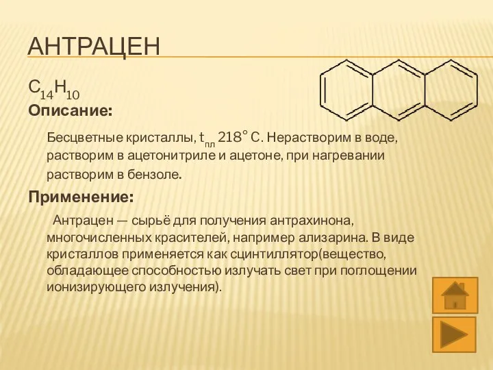 АНТРАЦЕН С14Н10 Описание: Бесцветные кристаллы, tпл 218° C. Нерастворим в воде, растворим