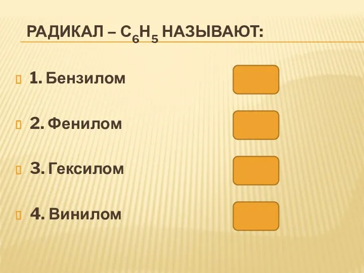 РАДИКАЛ – С6Н5 НАЗЫВАЮТ: 1. Бензилом 2. Фенилом 3. Гексилом 4. Винилом