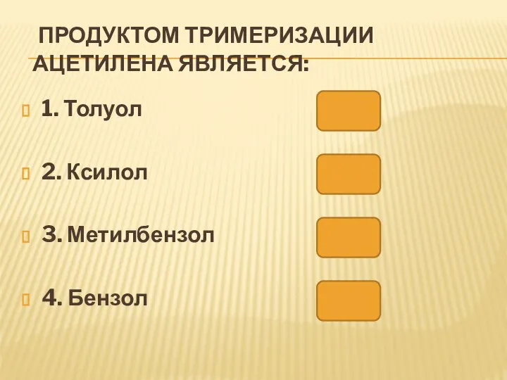 ПРОДУКТОМ ТРИМЕРИЗАЦИИ АЦЕТИЛЕНА ЯВЛЯЕТСЯ: 1. Толуол 2. Ксилол 3. Метилбензол 4. Бензол