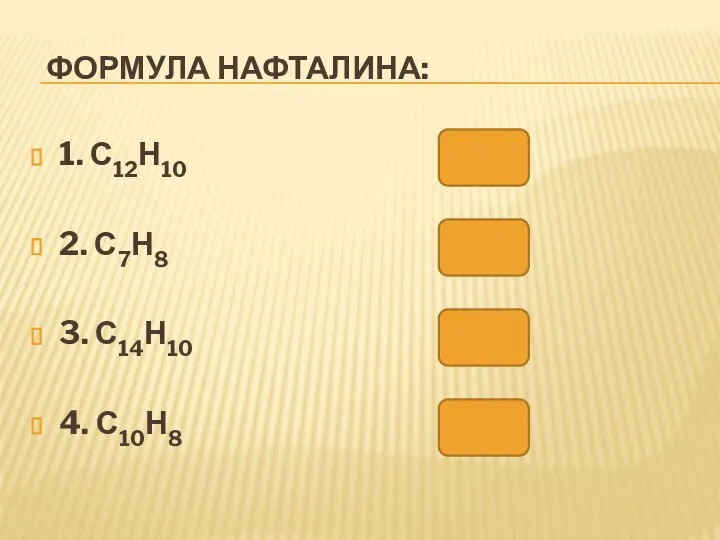 ФОРМУЛА НАФТАЛИНА: 1. С12Н10 2. С7Н8 3. С14Н10 4. С10Н8