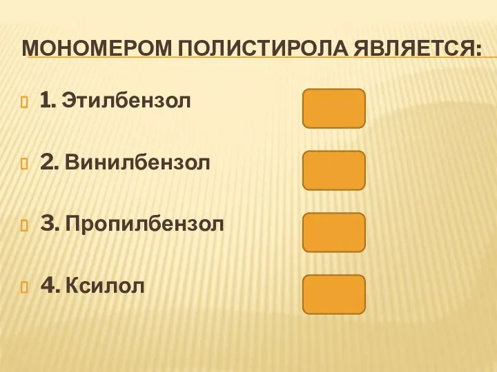 МОНОМЕРОМ ПОЛИСТИРОЛА ЯВЛЯЕТСЯ: 1. Этилбензол 2. Винилбензол 3. Пропилбензол 4. Ксилол