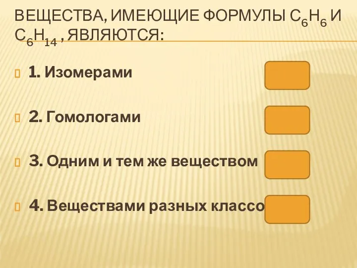 ВЕЩЕСТВА, ИМЕЮЩИЕ ФОРМУЛЫ С6Н6 И С6Н14 , ЯВЛЯЮТСЯ: 1. Изомерами 2. Гомологами