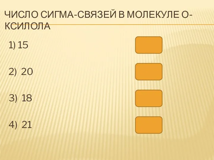 ЧИСЛО СИГМА-СВЯЗЕЙ В МОЛЕКУЛЕ О-КСИЛОЛА 1) 15 2) 20 3) 18 4) 21