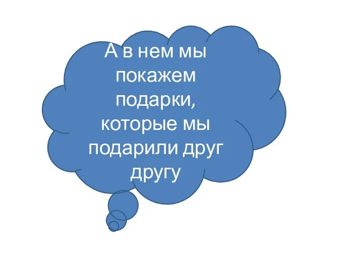 А в нем мы покажем подарки, которые мы подарили друг другу