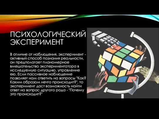 ПСИХОЛОГИЧЕСКИЙ ЭКСПЕРИМЕНТ В отличие от наблюдения, эксперимент - активный способ познания реальности,