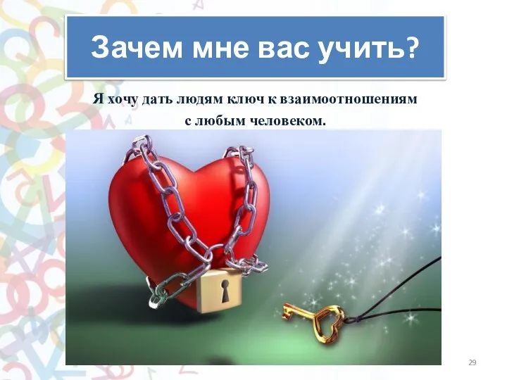 Зачем мне вас учить? Я хочу дать людям ключ к взаимоотношениям с любым человеком.