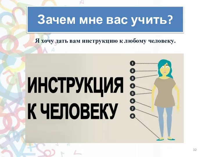 Зачем мне вас учить? Я хочу дать вам инструкцию к любому человеку.